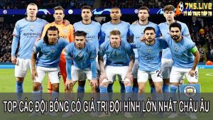 Top các đội bóng có giá trị đội hình lớn nhất tại Châu Âu